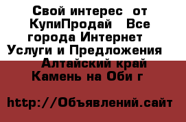 «Свой интерес» от КупиПродай - Все города Интернет » Услуги и Предложения   . Алтайский край,Камень-на-Оби г.